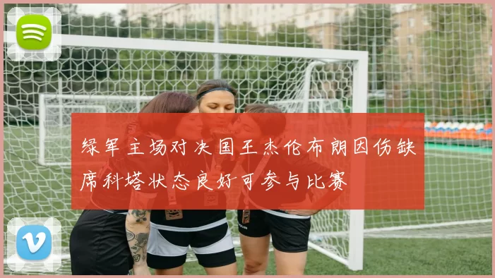 绿军主场对决国王杰伦布朗因伤缺席科塔状态良好可参与比赛