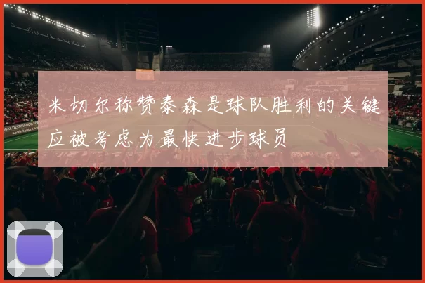 米切尔称赞泰森是球队胜利的关键应被考虑为最快进步球员