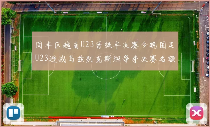 同半区越南U23晋级半决赛今晚国足U23迎战乌兹别克斯坦争夺决赛名额