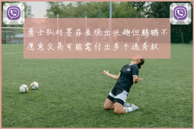 勇士队对墨菲表现出兴趣但鹈鹕不愿意交易可能需付出多个选秀权