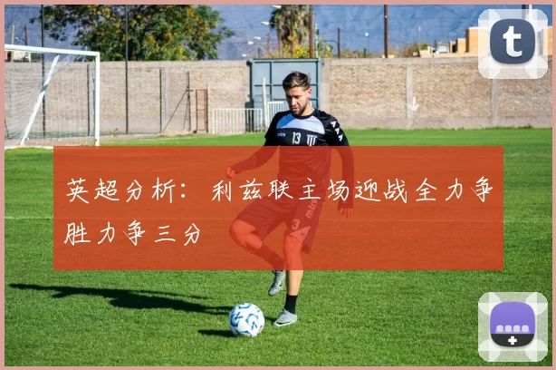 英超分析：利兹联主场迎战全力争胜力争三分