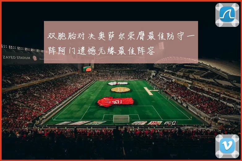 双胞胎对决奥萨尔荣膺最佳防守一阵阿门遗憾无缘最佳阵容