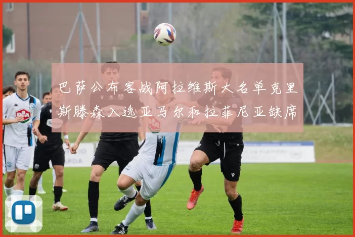 巴萨公布客战阿拉维斯大名单克里斯滕森入选亚马尔和拉菲尼亚缺席