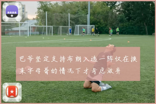 巴爷坚定支持布朗入选一阵仅在换来字母哥的情况下才考虑放弃