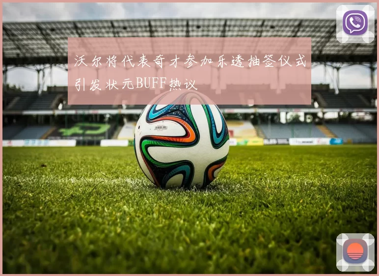 沃尔将代表奇才参加乐透抽签仪式引发状元BUFF热议