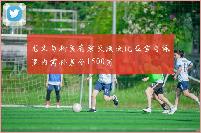 尤文与科莫有意交换坎比亚索与佩罗内需补差价1500万